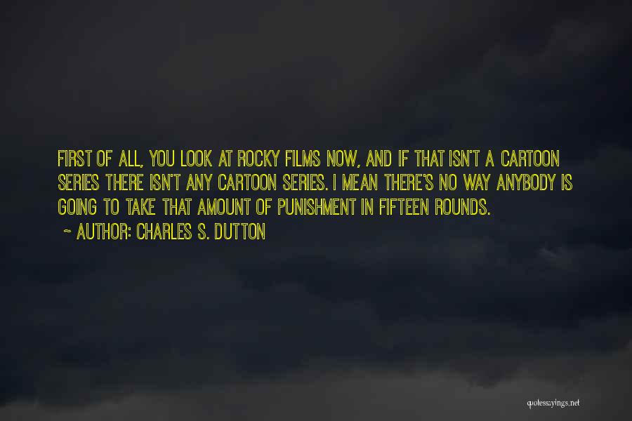 Charles S. Dutton Quotes: First Of All, You Look At Rocky Films Now, And If That Isn't A Cartoon Series There Isn't Any Cartoon