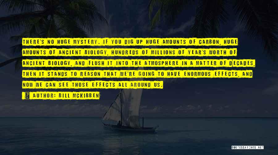 Bill McKibben Quotes: There's No Huge Mystery. If You Dig Up Huge Amounts Of Carbon, Huge Amounts Of Ancient Biology, Hundreds Of Millions