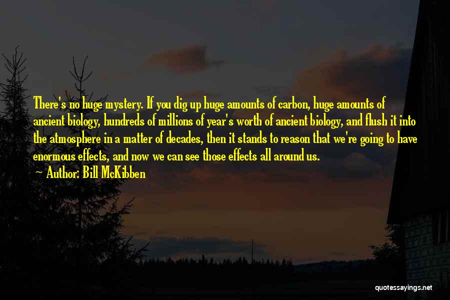 Bill McKibben Quotes: There's No Huge Mystery. If You Dig Up Huge Amounts Of Carbon, Huge Amounts Of Ancient Biology, Hundreds Of Millions