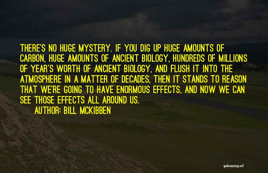 Bill McKibben Quotes: There's No Huge Mystery. If You Dig Up Huge Amounts Of Carbon, Huge Amounts Of Ancient Biology, Hundreds Of Millions