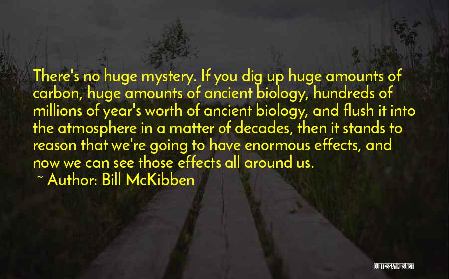 Bill McKibben Quotes: There's No Huge Mystery. If You Dig Up Huge Amounts Of Carbon, Huge Amounts Of Ancient Biology, Hundreds Of Millions