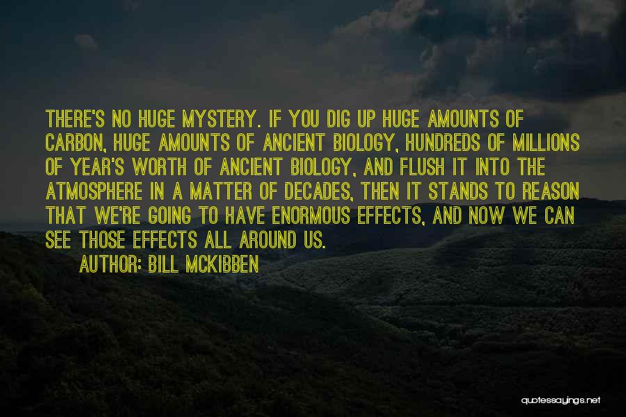 Bill McKibben Quotes: There's No Huge Mystery. If You Dig Up Huge Amounts Of Carbon, Huge Amounts Of Ancient Biology, Hundreds Of Millions