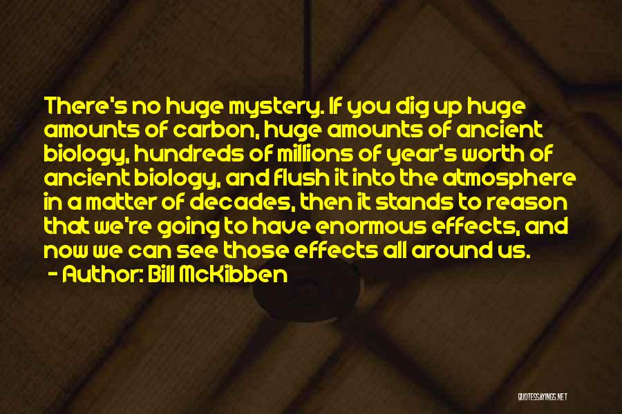 Bill McKibben Quotes: There's No Huge Mystery. If You Dig Up Huge Amounts Of Carbon, Huge Amounts Of Ancient Biology, Hundreds Of Millions