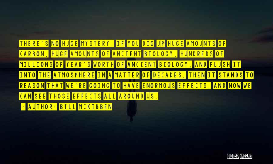 Bill McKibben Quotes: There's No Huge Mystery. If You Dig Up Huge Amounts Of Carbon, Huge Amounts Of Ancient Biology, Hundreds Of Millions