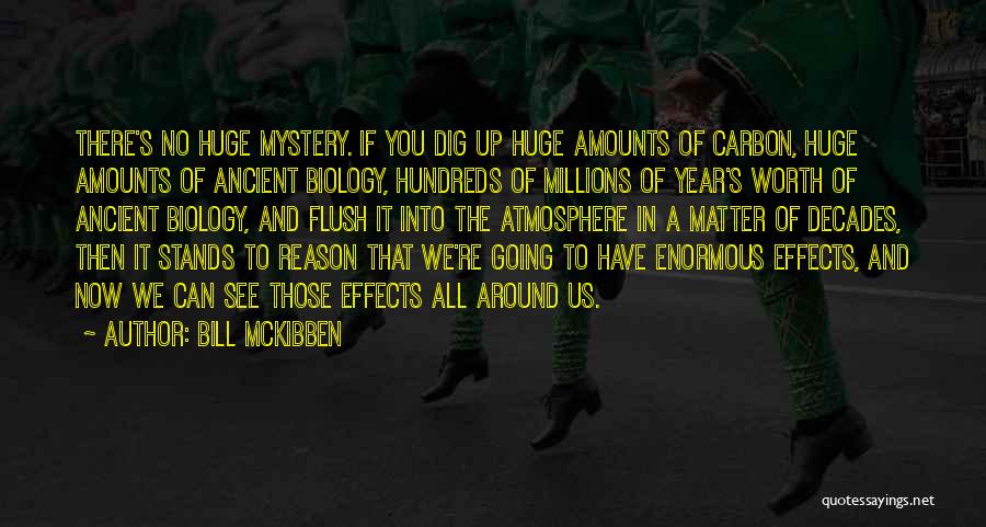 Bill McKibben Quotes: There's No Huge Mystery. If You Dig Up Huge Amounts Of Carbon, Huge Amounts Of Ancient Biology, Hundreds Of Millions