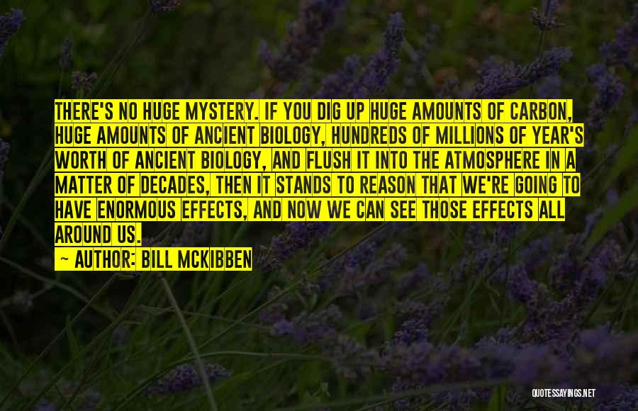 Bill McKibben Quotes: There's No Huge Mystery. If You Dig Up Huge Amounts Of Carbon, Huge Amounts Of Ancient Biology, Hundreds Of Millions