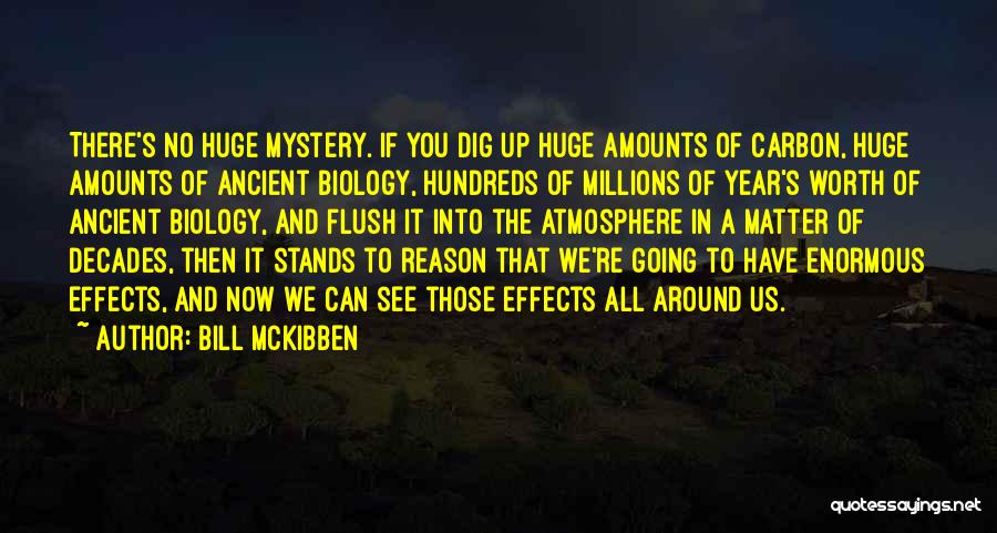 Bill McKibben Quotes: There's No Huge Mystery. If You Dig Up Huge Amounts Of Carbon, Huge Amounts Of Ancient Biology, Hundreds Of Millions