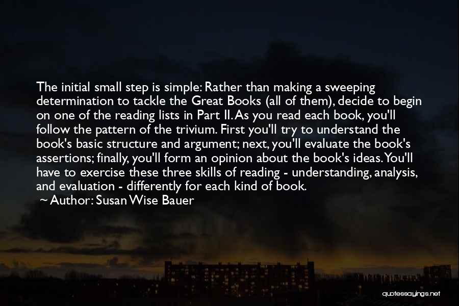 Susan Wise Bauer Quotes: The Initial Small Step Is Simple: Rather Than Making A Sweeping Determination To Tackle The Great Books (all Of Them),