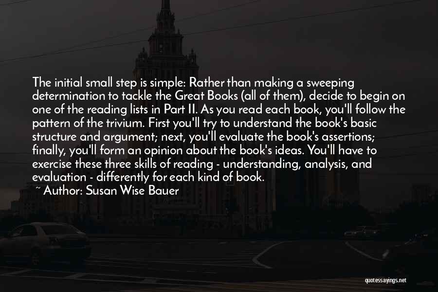 Susan Wise Bauer Quotes: The Initial Small Step Is Simple: Rather Than Making A Sweeping Determination To Tackle The Great Books (all Of Them),