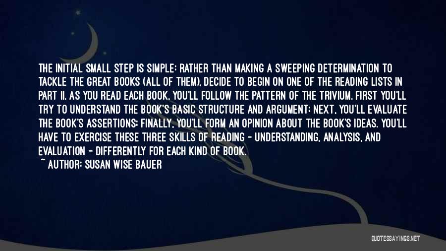 Susan Wise Bauer Quotes: The Initial Small Step Is Simple: Rather Than Making A Sweeping Determination To Tackle The Great Books (all Of Them),