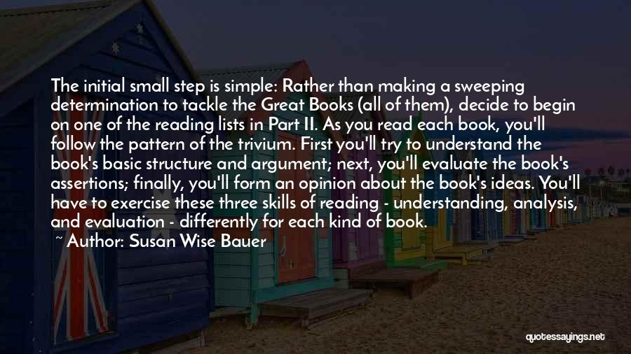 Susan Wise Bauer Quotes: The Initial Small Step Is Simple: Rather Than Making A Sweeping Determination To Tackle The Great Books (all Of Them),