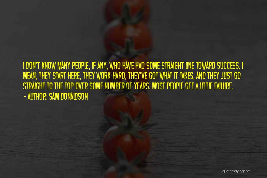 Sam Donaldson Quotes: I Don't Know Many People, If Any, Who Have Had Some Straight Line Toward Success. I Mean, They Start Here,