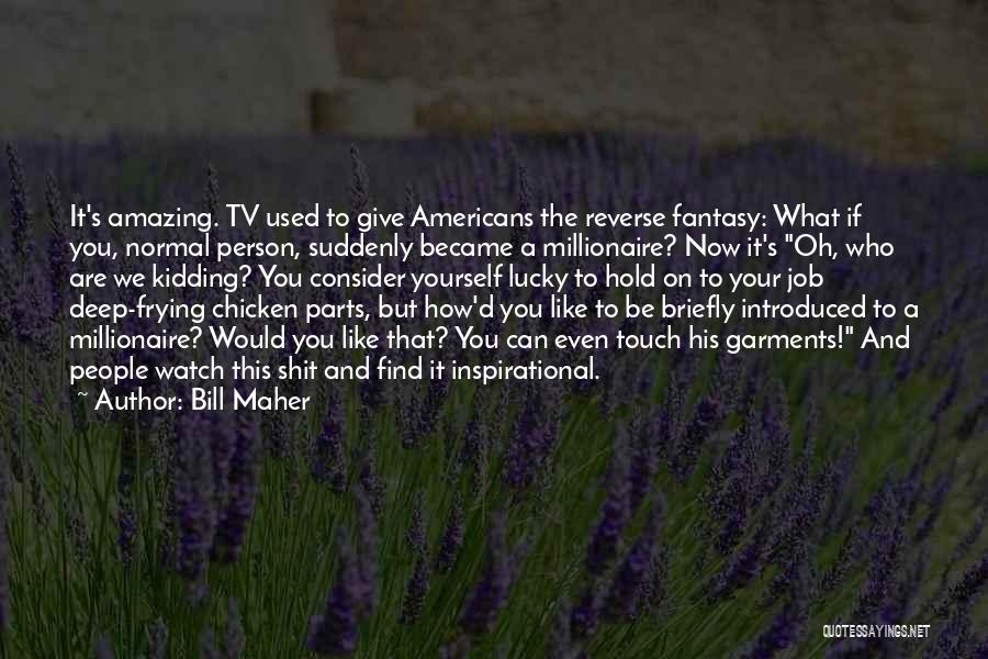 Bill Maher Quotes: It's Amazing. Tv Used To Give Americans The Reverse Fantasy: What If You, Normal Person, Suddenly Became A Millionaire? Now