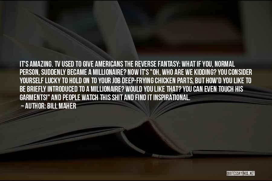 Bill Maher Quotes: It's Amazing. Tv Used To Give Americans The Reverse Fantasy: What If You, Normal Person, Suddenly Became A Millionaire? Now