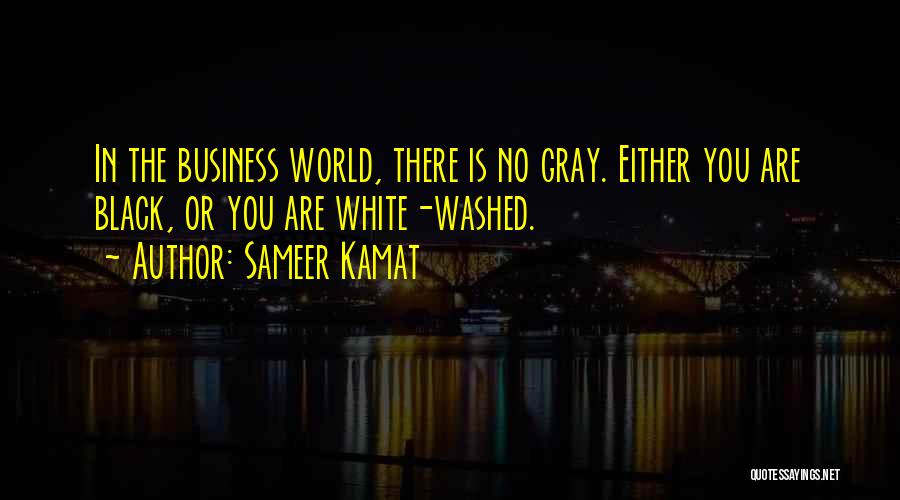 Sameer Kamat Quotes: In The Business World, There Is No Gray. Either You Are Black, Or You Are White-washed.