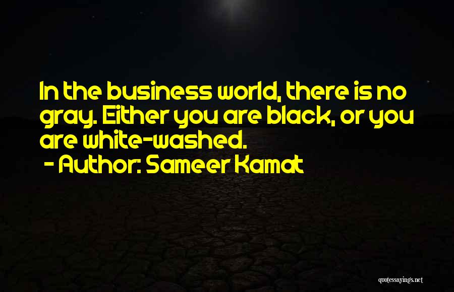 Sameer Kamat Quotes: In The Business World, There Is No Gray. Either You Are Black, Or You Are White-washed.