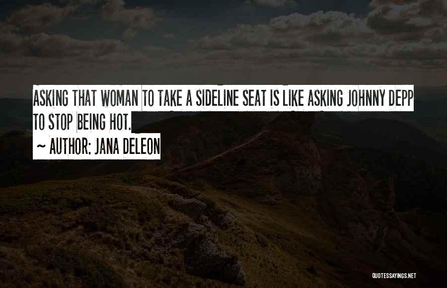 Jana Deleon Quotes: Asking That Woman To Take A Sideline Seat Is Like Asking Johnny Depp To Stop Being Hot.