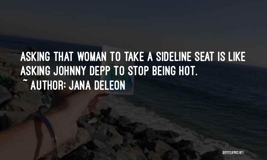 Jana Deleon Quotes: Asking That Woman To Take A Sideline Seat Is Like Asking Johnny Depp To Stop Being Hot.