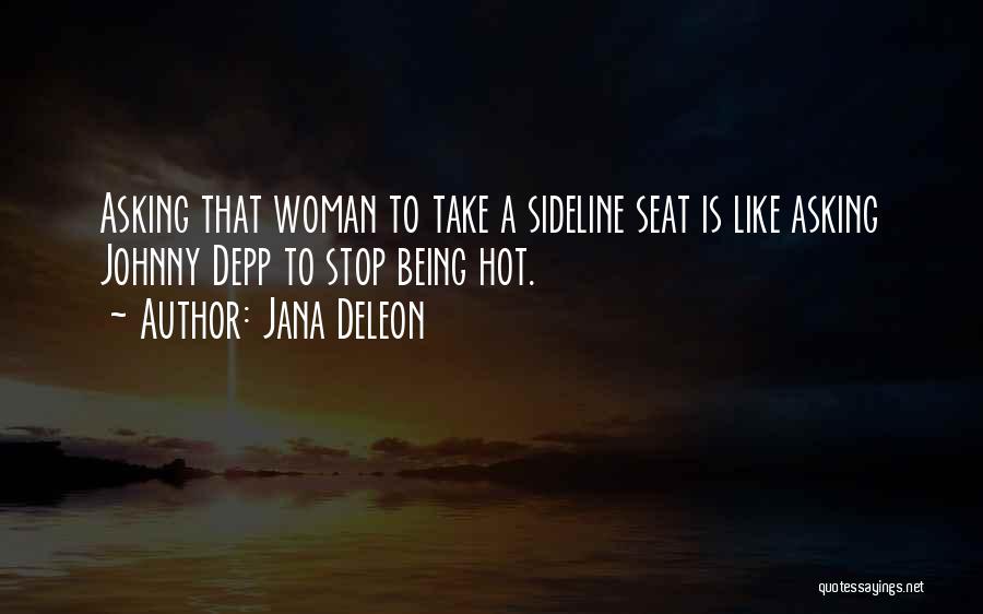Jana Deleon Quotes: Asking That Woman To Take A Sideline Seat Is Like Asking Johnny Depp To Stop Being Hot.