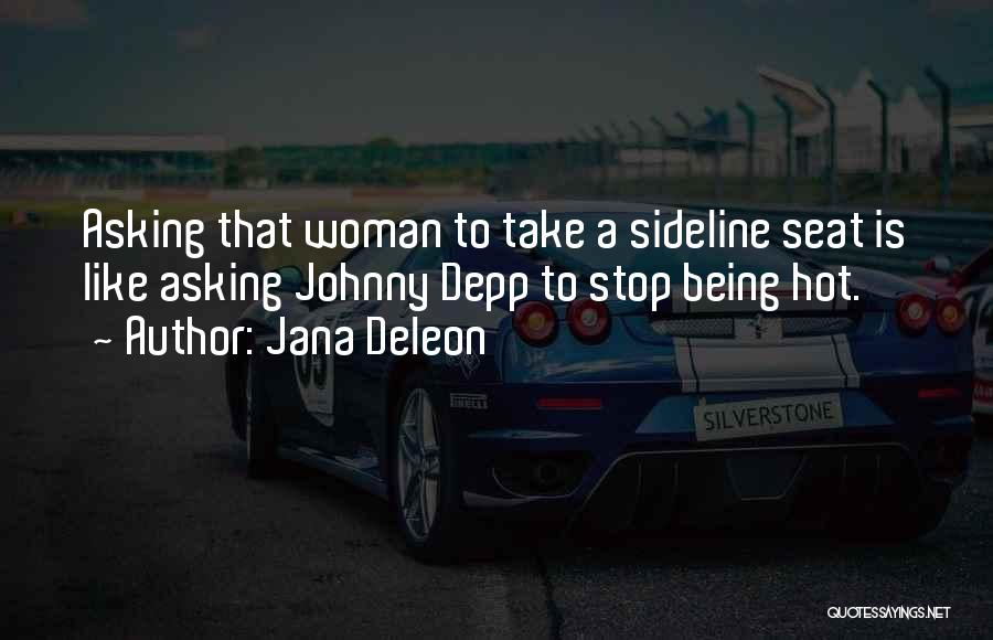 Jana Deleon Quotes: Asking That Woman To Take A Sideline Seat Is Like Asking Johnny Depp To Stop Being Hot.