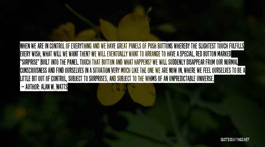 Alan W. Watts Quotes: When We Are In Control Of Everything And We Have Great Panels Of Push Buttons Whereby The Slightest Touch Fulfills