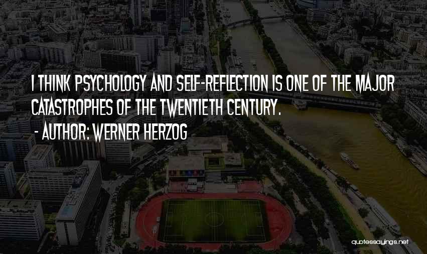 Werner Herzog Quotes: I Think Psychology And Self-reflection Is One Of The Major Catastrophes Of The Twentieth Century.
