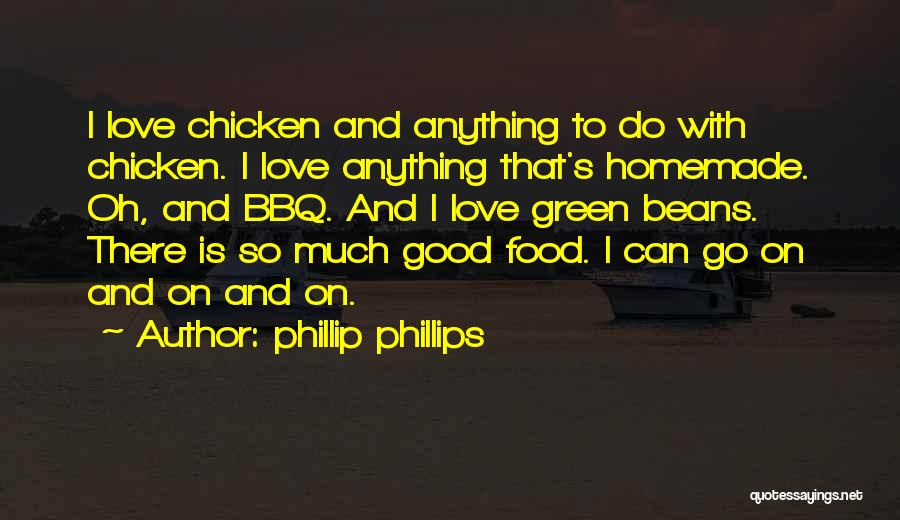 Phillip Phillips Quotes: I Love Chicken And Anything To Do With Chicken. I Love Anything That's Homemade. Oh, And Bbq. And I Love