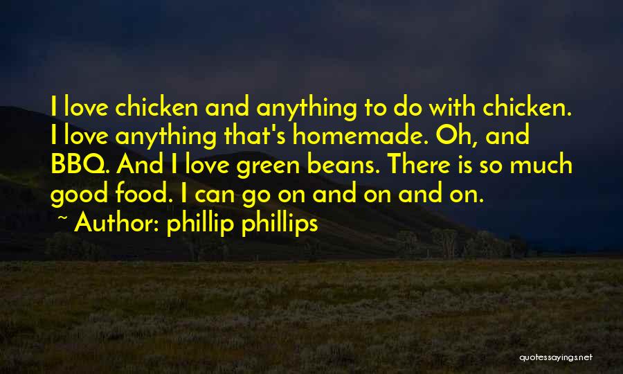 Phillip Phillips Quotes: I Love Chicken And Anything To Do With Chicken. I Love Anything That's Homemade. Oh, And Bbq. And I Love