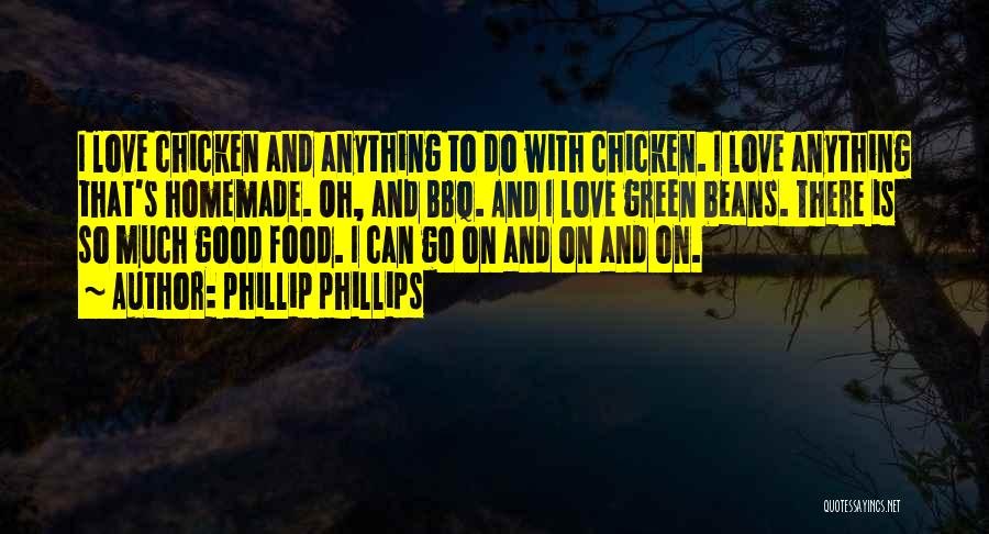 Phillip Phillips Quotes: I Love Chicken And Anything To Do With Chicken. I Love Anything That's Homemade. Oh, And Bbq. And I Love