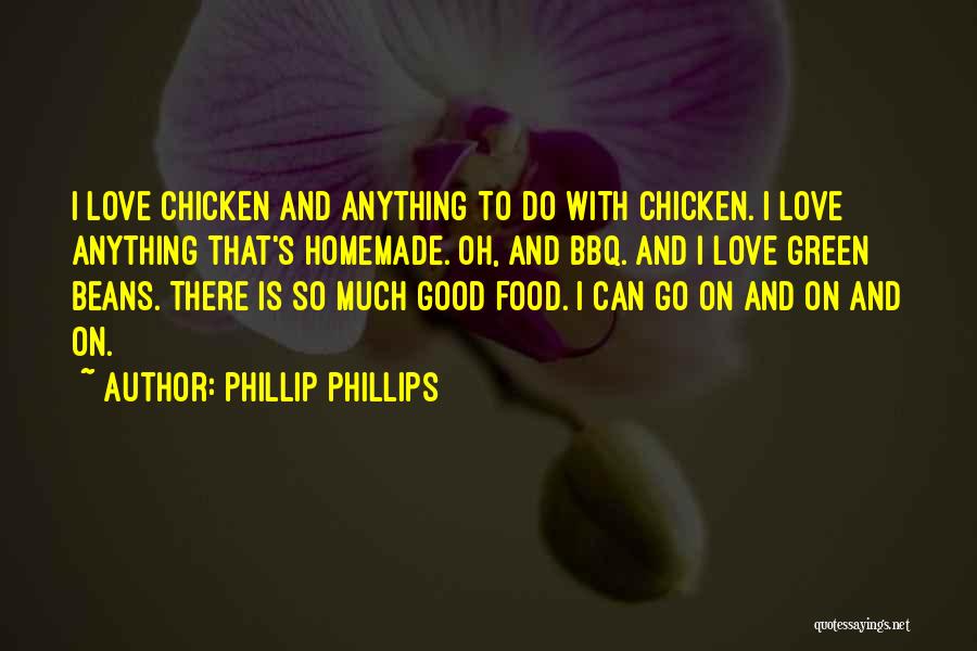 Phillip Phillips Quotes: I Love Chicken And Anything To Do With Chicken. I Love Anything That's Homemade. Oh, And Bbq. And I Love