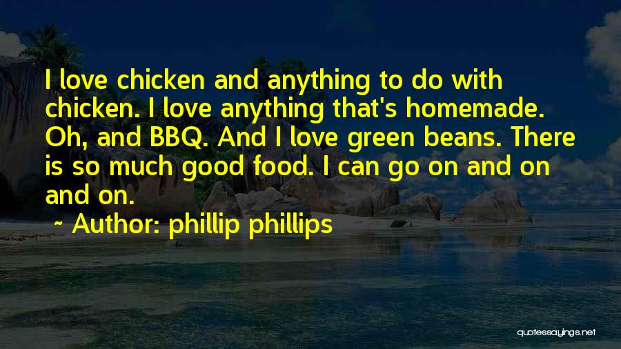 Phillip Phillips Quotes: I Love Chicken And Anything To Do With Chicken. I Love Anything That's Homemade. Oh, And Bbq. And I Love
