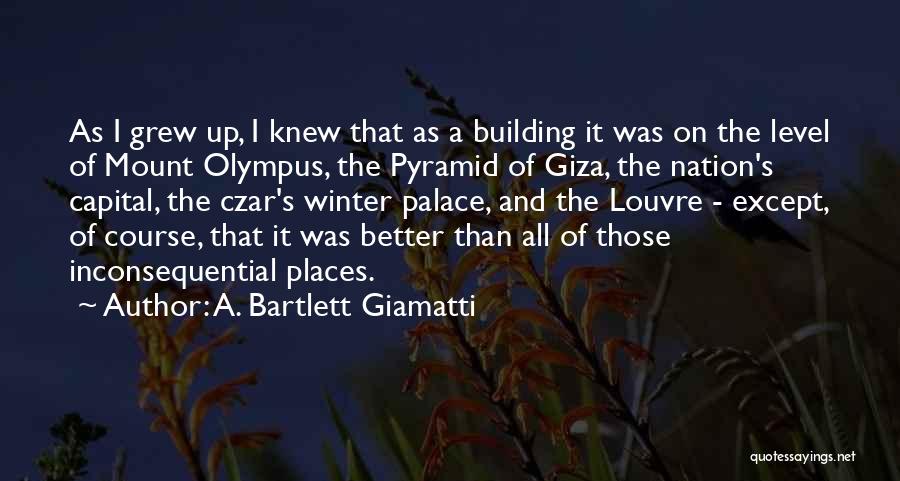 A. Bartlett Giamatti Quotes: As I Grew Up, I Knew That As A Building It Was On The Level Of Mount Olympus, The Pyramid