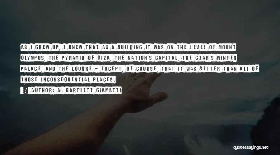 A. Bartlett Giamatti Quotes: As I Grew Up, I Knew That As A Building It Was On The Level Of Mount Olympus, The Pyramid