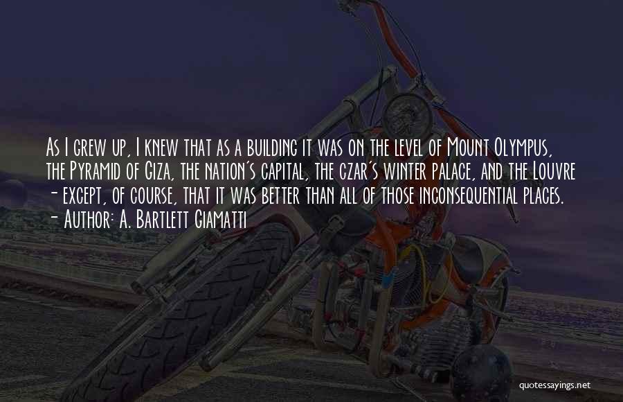 A. Bartlett Giamatti Quotes: As I Grew Up, I Knew That As A Building It Was On The Level Of Mount Olympus, The Pyramid