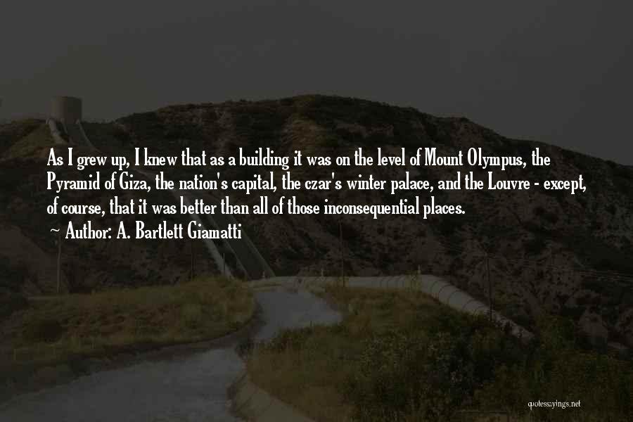 A. Bartlett Giamatti Quotes: As I Grew Up, I Knew That As A Building It Was On The Level Of Mount Olympus, The Pyramid