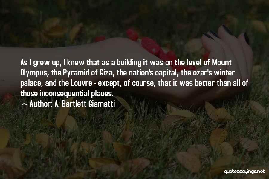 A. Bartlett Giamatti Quotes: As I Grew Up, I Knew That As A Building It Was On The Level Of Mount Olympus, The Pyramid