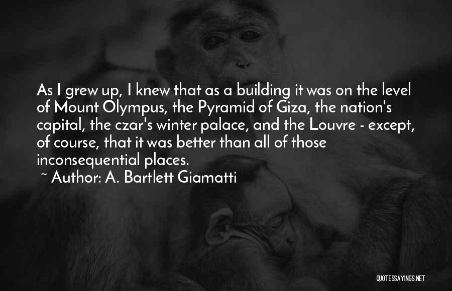 A. Bartlett Giamatti Quotes: As I Grew Up, I Knew That As A Building It Was On The Level Of Mount Olympus, The Pyramid