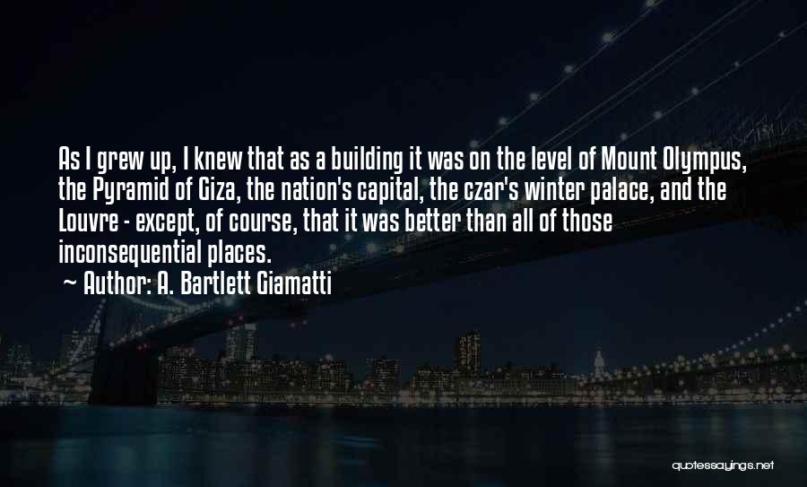 A. Bartlett Giamatti Quotes: As I Grew Up, I Knew That As A Building It Was On The Level Of Mount Olympus, The Pyramid