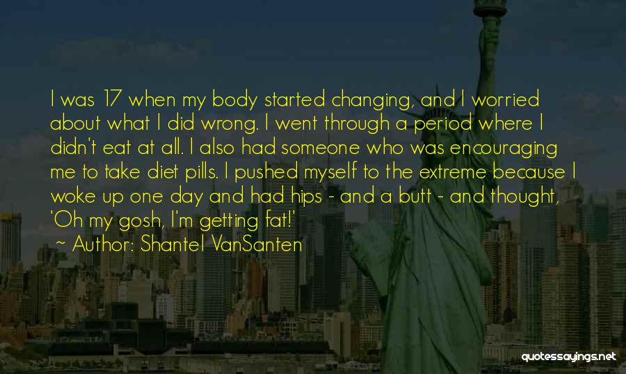 Shantel VanSanten Quotes: I Was 17 When My Body Started Changing, And I Worried About What I Did Wrong. I Went Through A