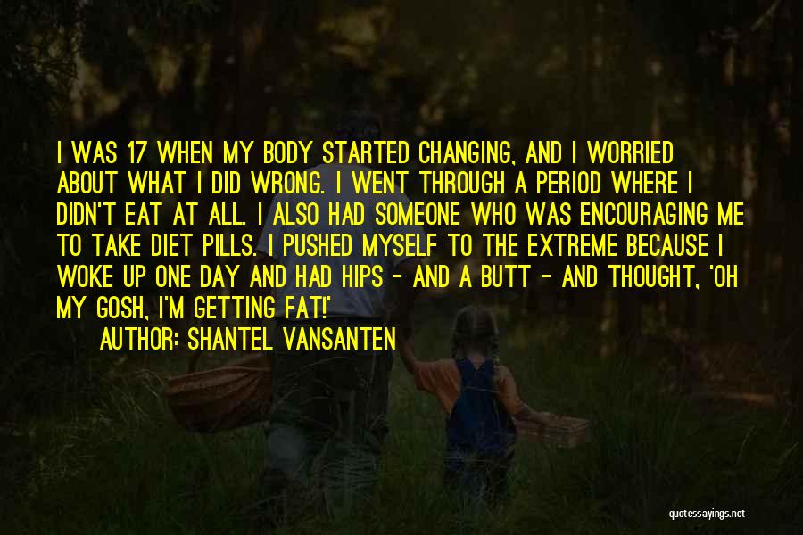 Shantel VanSanten Quotes: I Was 17 When My Body Started Changing, And I Worried About What I Did Wrong. I Went Through A