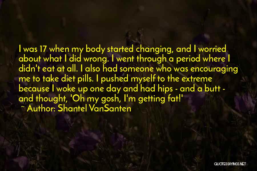 Shantel VanSanten Quotes: I Was 17 When My Body Started Changing, And I Worried About What I Did Wrong. I Went Through A