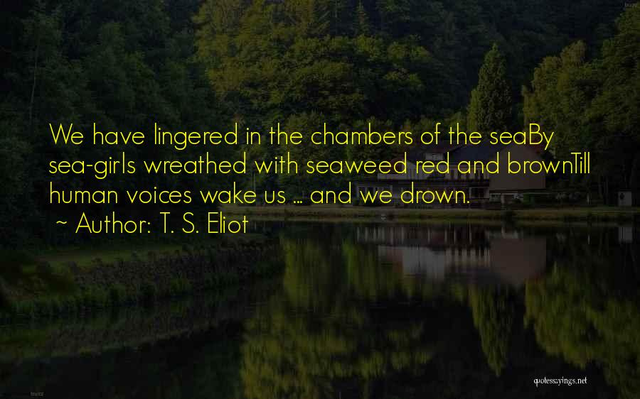 T. S. Eliot Quotes: We Have Lingered In The Chambers Of The Seaby Sea-girls Wreathed With Seaweed Red And Browntill Human Voices Wake Us