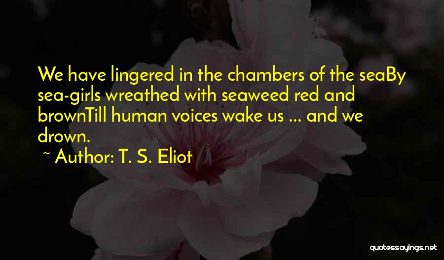 T. S. Eliot Quotes: We Have Lingered In The Chambers Of The Seaby Sea-girls Wreathed With Seaweed Red And Browntill Human Voices Wake Us