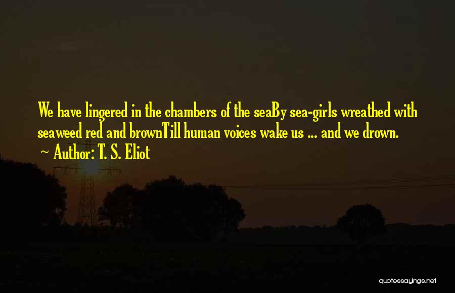 T. S. Eliot Quotes: We Have Lingered In The Chambers Of The Seaby Sea-girls Wreathed With Seaweed Red And Browntill Human Voices Wake Us