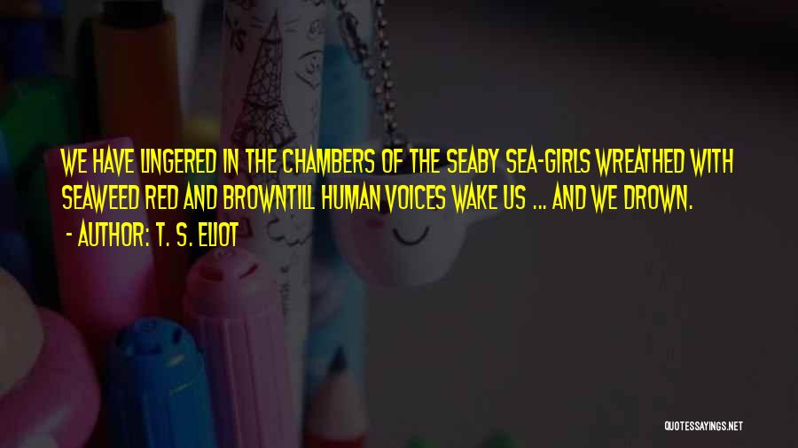T. S. Eliot Quotes: We Have Lingered In The Chambers Of The Seaby Sea-girls Wreathed With Seaweed Red And Browntill Human Voices Wake Us