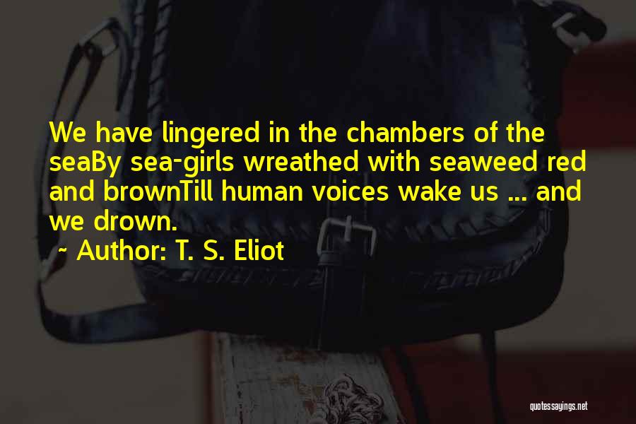 T. S. Eliot Quotes: We Have Lingered In The Chambers Of The Seaby Sea-girls Wreathed With Seaweed Red And Browntill Human Voices Wake Us