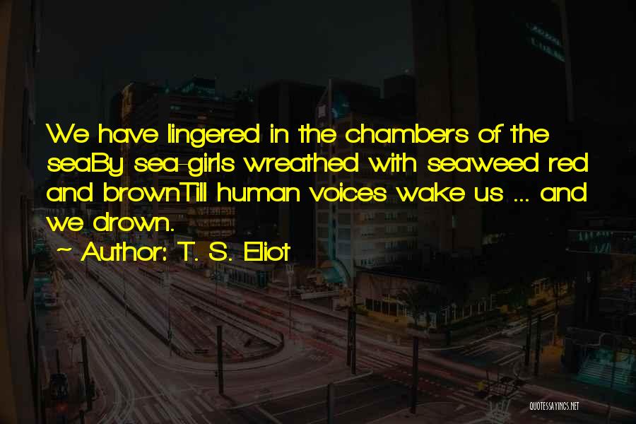 T. S. Eliot Quotes: We Have Lingered In The Chambers Of The Seaby Sea-girls Wreathed With Seaweed Red And Browntill Human Voices Wake Us