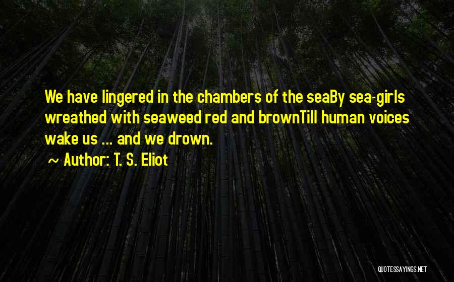 T. S. Eliot Quotes: We Have Lingered In The Chambers Of The Seaby Sea-girls Wreathed With Seaweed Red And Browntill Human Voices Wake Us
