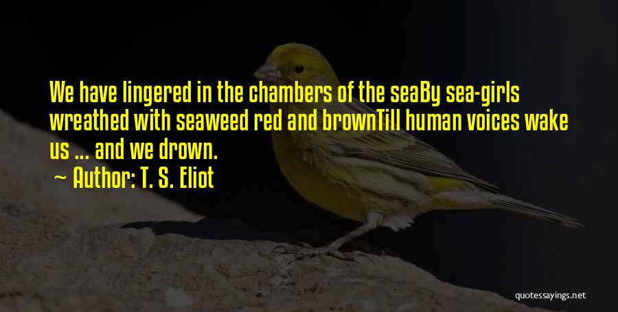 T. S. Eliot Quotes: We Have Lingered In The Chambers Of The Seaby Sea-girls Wreathed With Seaweed Red And Browntill Human Voices Wake Us