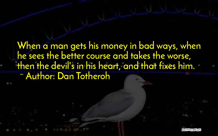 Dan Totheroh Quotes: When A Man Gets His Money In Bad Ways, When He Sees The Better Course And Takes The Worse, Then